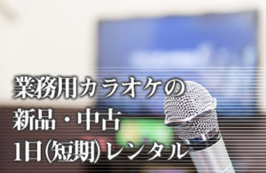 業務用カラオケの新品・中古　1日（短期）レンタル